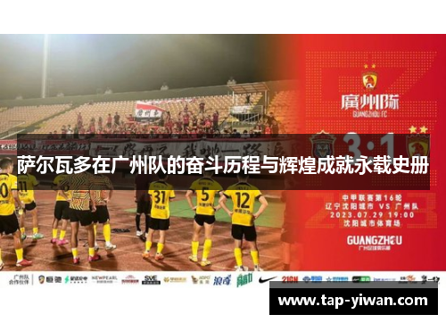 萨尔瓦多在广州队的奋斗历程与辉煌成就永载史册