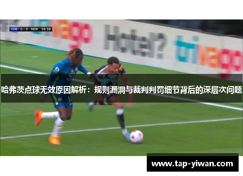 哈弗茨点球无效原因解析：规则漏洞与裁判判罚细节背后的深层次问题