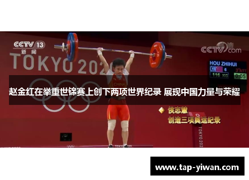 赵金红在举重世锦赛上创下两项世界纪录 展现中国力量与荣耀