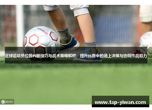 足球运动员位置判断技巧与战术策略解析：提升比赛中的场上决策与协同作战能力
