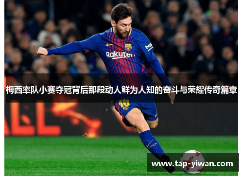 梅西率队小赛夺冠背后那段动人鲜为人知的奋斗与荣耀传奇篇章