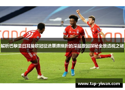 解析巴黎圣日耳曼欧冠征途屡遭挫折的深层原因探秘全景透视之谜