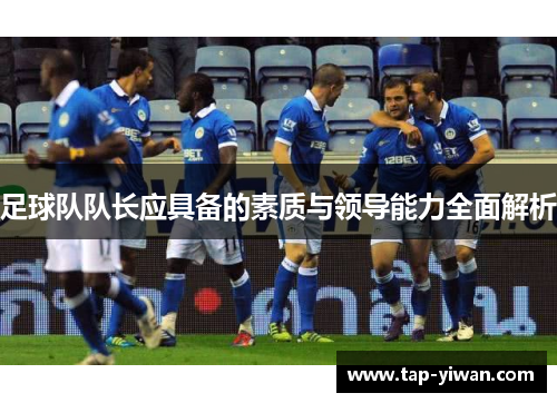 足球队队长应具备的素质与领导能力全面解析