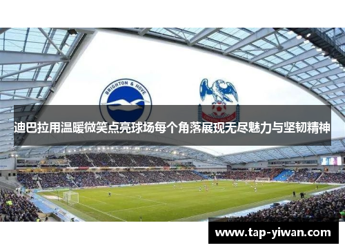 迪巴拉用温暖微笑点亮球场每个角落展现无尽魅力与坚韧精神