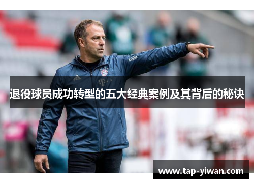 退役球员成功转型的五大经典案例及其背后的秘诀