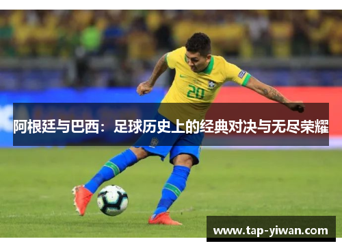 阿根廷与巴西：足球历史上的经典对决与无尽荣耀
