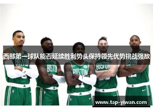 西部第一球队能否延续胜利势头保持领先优势挑战强敌 西部第一球队能否延续胜利势头保持领先优势挑战强敌