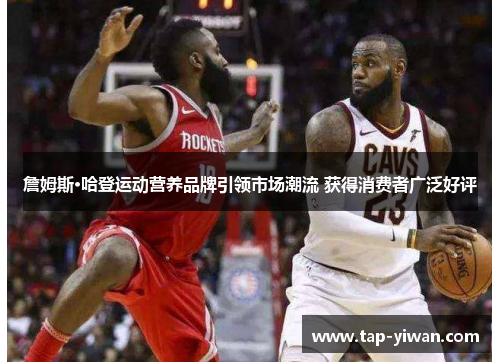 詹姆斯·哈登运动营养品牌引领市场潮流 获得消费者广泛好评 詹姆斯·哈登运动营养品牌引领市场潮流 获得消费者广泛好评