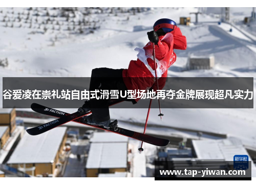 谷爱凌在崇礼站自由式滑雪U型场地再夺金牌展现超凡实力 谷爱凌在崇礼站自由式滑雪U型场地再夺金牌展现超凡实力