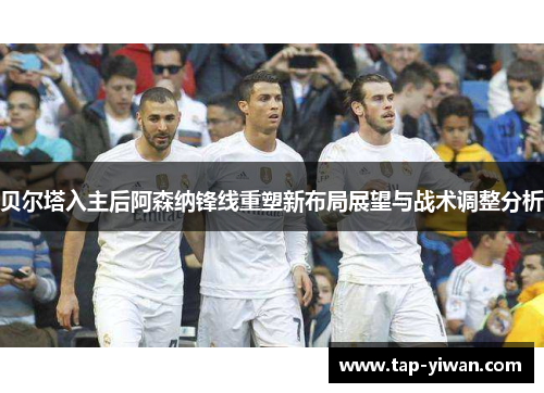 贝尔塔入主后阿森纳锋线重塑新布局展望与战术调整分析