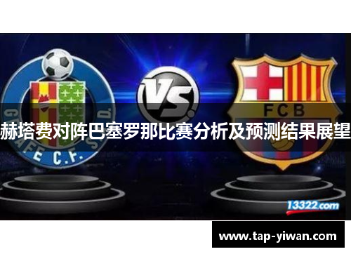 赫塔费对阵巴塞罗那比赛分析及预测结果展望