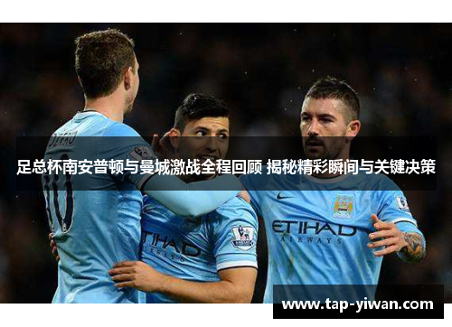 足总杯南安普顿与曼城激战全程回顾 揭秘精彩瞬间与关键决策 足总杯南安普顿与曼城激战全程回顾 揭秘精彩瞬间与关键决策