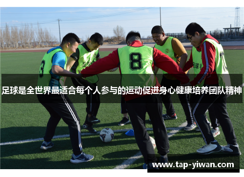 足球是全世界最适合每个人参与的运动促进身心健康培养团队精神