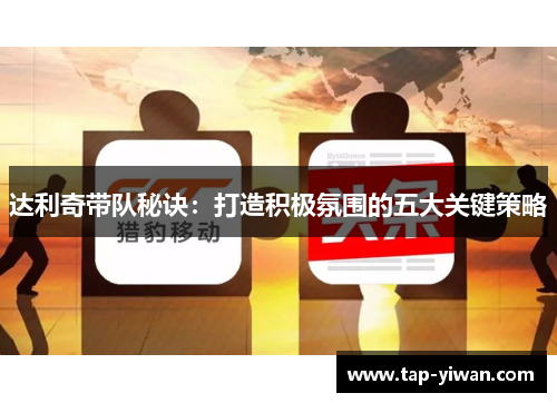 达利奇带队秘诀:打造积极氛围的五大关键策略 达利奇带队秘诀:打造积极氛围的五大关键策略