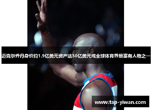 迈克尔乔丹身价约1.9亿美元资产达30亿美元成全球体育界最富有人物之一