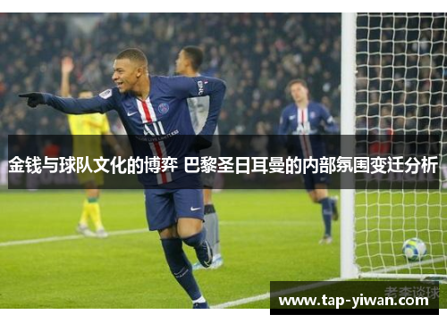 金钱与球队文化的博弈 巴黎圣日耳曼的内部氛围变迁分析 金钱与球队文化的博弈 巴黎圣日耳曼的内部氛围变迁分析