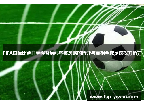 FIFA国际比赛日赛程背后那些被忽略的博弈与真相全球足球权力角力