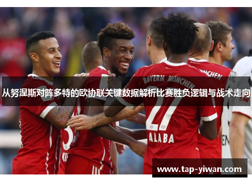 从努涅斯对阵多特的欧协联关键数据解析比赛胜负逻辑与战术走向