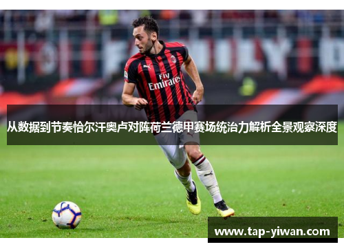 从数据到节奏恰尔汗奥卢对阵荷兰德甲赛场统治力解析全景观察深度