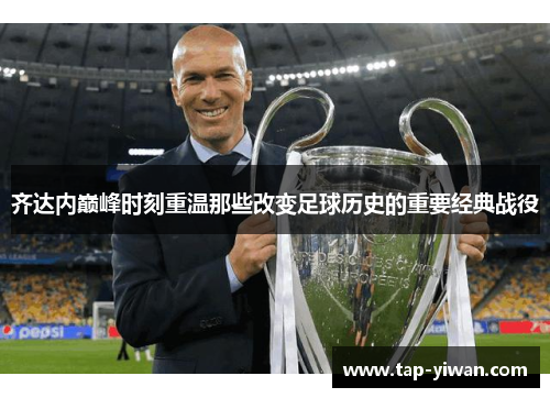 齐达内巅峰时刻重温那些改变足球历史的重要经典战役