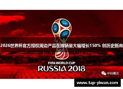 2026世界杯官方授权周边产品在线销量大幅增长150% 创历史新高 2026世界杯官方授权周边产品在线销量大幅增长150% 创历史新高