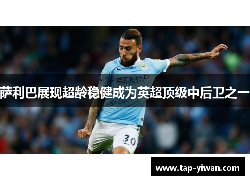 萨利巴展现超龄稳健成为英超顶级中后卫之一